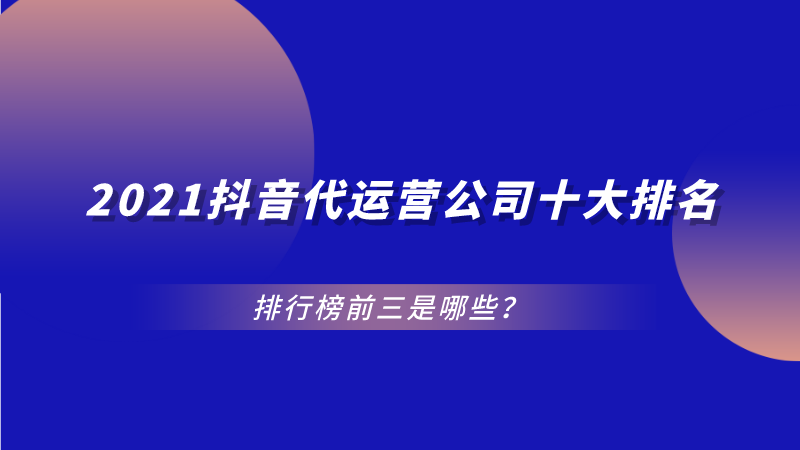 抖音代运营专家有哪些(2021抖音代运营公司十大排名，排行榜前三是哪些？)  第1张