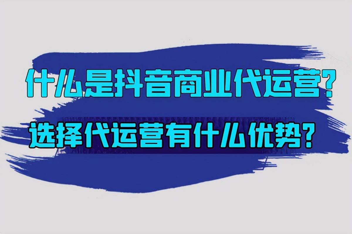 抖音代运营是干什么(什么是抖音商业代运营？选择代运营有什么优势？)