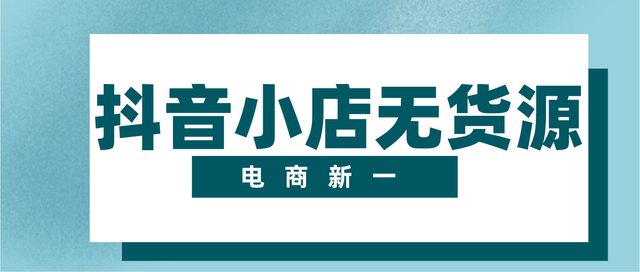 抖音小店，为什么能成为无货源商家转型的新平台？深度分析讲解