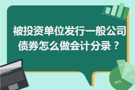 被投资单位发行一般公司债券怎么做会计分录 「债券会计处理」