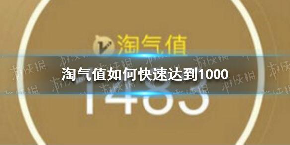 花多钱能到1000淘气值，淘宝淘气值如何快速达到1000 淘气值怎么增加到1000方法