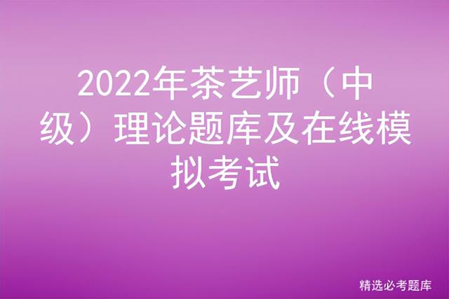 2022年茶艺师 中级 理论题库及在线模拟考试答案「2021初级茶艺师题库模拟考试」