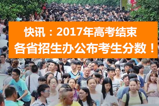 今日关注：2017高考结束 各省招生办公布考生分数！