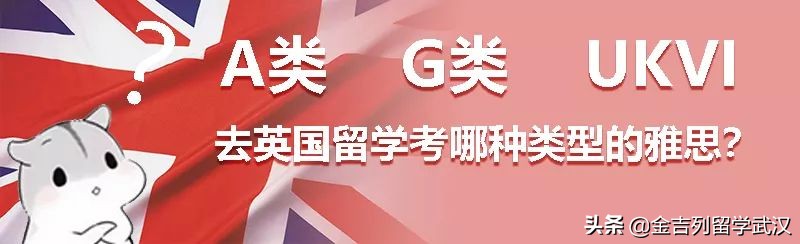 A类、G类、UKVI，去英国留学考哪种类型的雅思？