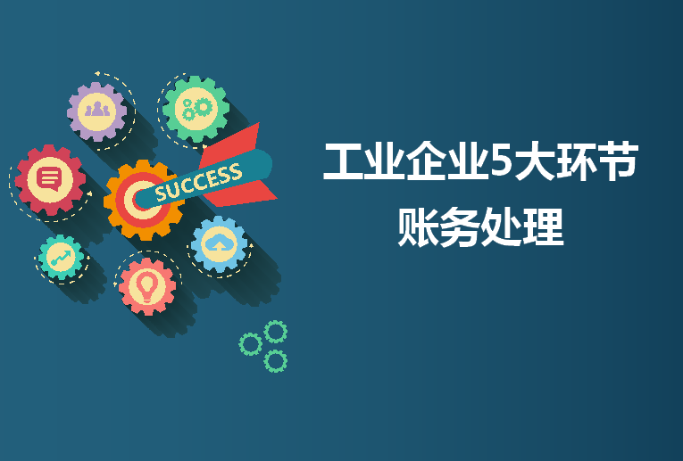 其实工业企业会计做账并不难！这5大环节业务账务处理，轻松应对