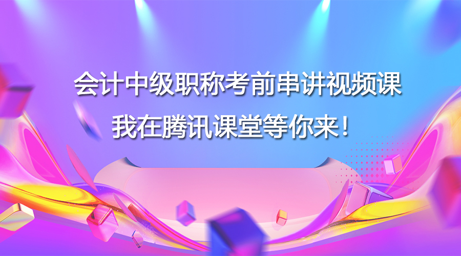 会计中级职称考前串讲视频课，我们等你来领！