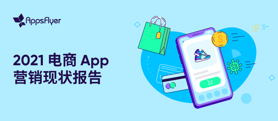 AppsFlyer 发布《2021电商App营销现状报告》用户花费同比增长55%