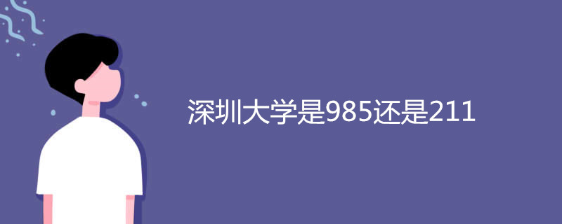深圳大学是211还是985？深圳规模最大的一所本科院校