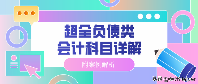 老会计呕心汇总，超全负债类会计科目详解，附案例解析