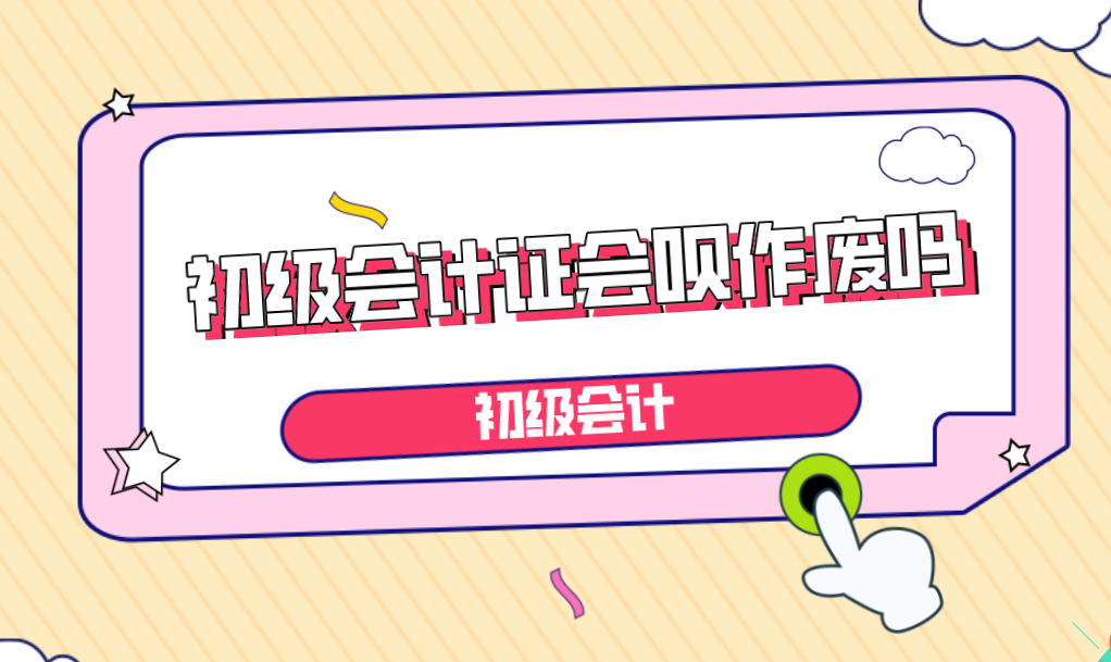 会计证过期了能换证吗（初级会计证书会被作废吗）