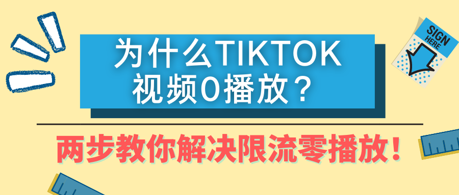 为什么TikTok视频0播放？两步教你怎么解决限流零播放