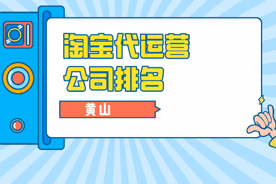 黄山淘宝代运营公司排名-哪家公司好？