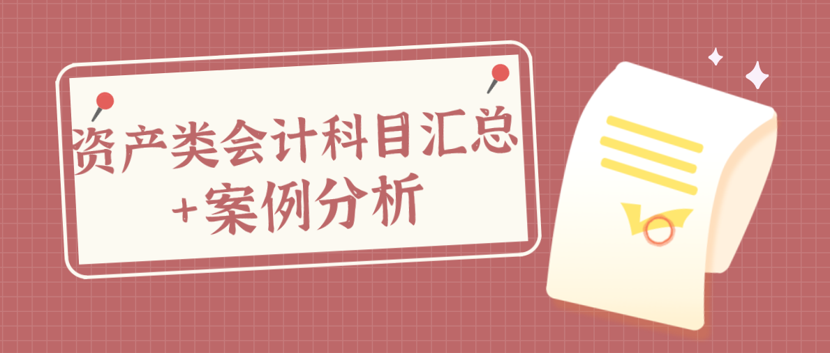 会计科目还没搞懂？送你这套资产类会计科目汇总+案例分析，超赞