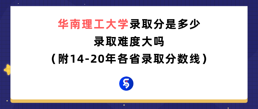 华南理工大学录取分是多少？往年录取难度大吗？