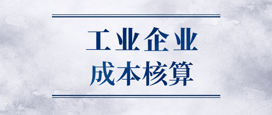 干货必备！工业企业成本核算全过程，你一定用得上