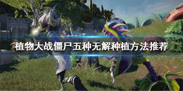 植物大战僵尸该怎么对抗僵尸？植物大战僵尸五种无解种植方法推荐