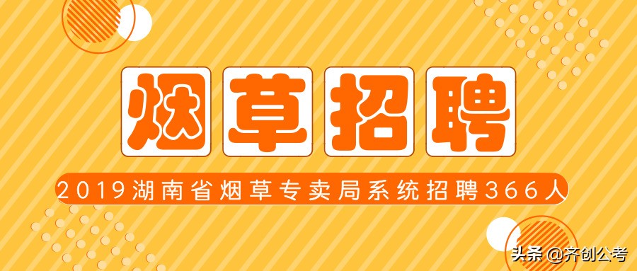 烟草招聘，2019湖南湖南省烟草专卖局系统招聘366人！