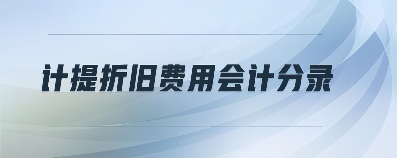 计提折旧费用会计分录是什么？近乎完美的费用会计分录大全！超细