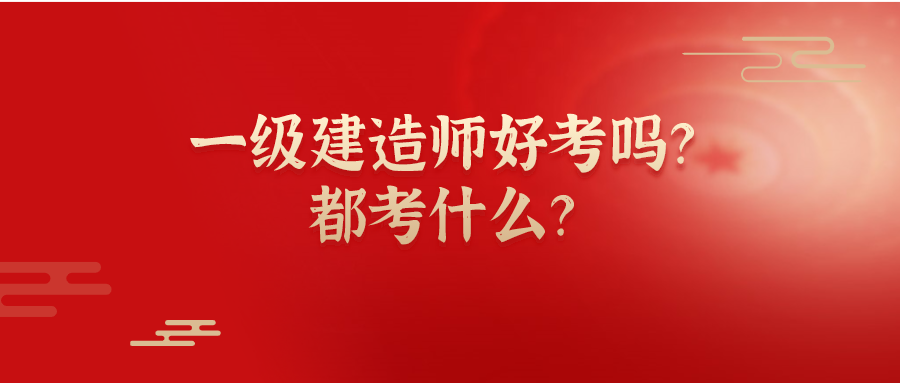 一级建造师好考吗？都考什么？