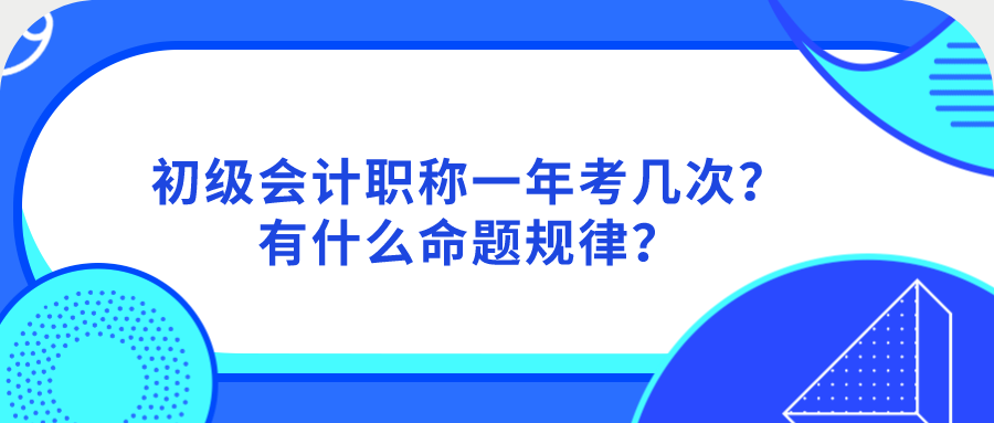 初级会计职称一年考几次？有什么命题规律？