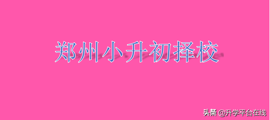 郑州小升初择校：民办初中特色班+公办初中特色实验班汇总
