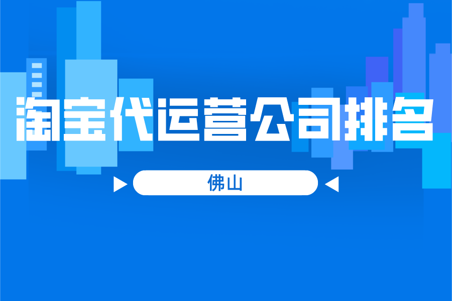 佛山淘宝代运营公司排名-哪家公司好？（靛是什么）
