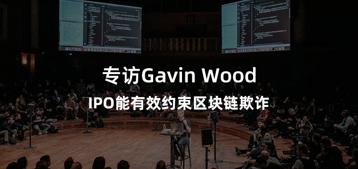专访Gavin Wood：IPO能有效约束区块链欺诈