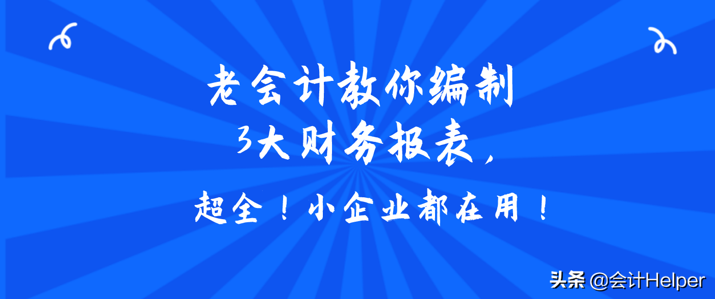 老会计教你编制3大财务报表，超全！小企业都在用