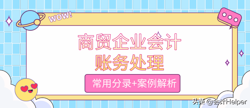 商贸会计还不会做账？送你商贸企业会计账务处理，掌握就该加薪了