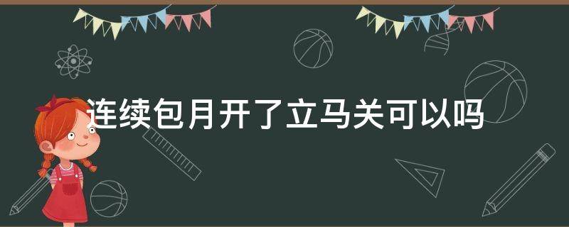 爱奇艺连续包月开了立马关可以吗？