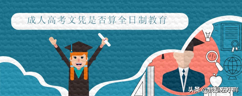 成人高考是全日制吗（成人高考文凭是否算全日制教育）