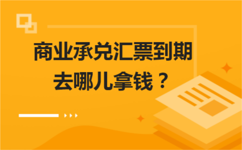 商业承兑汇票到期去哪儿拿钱？