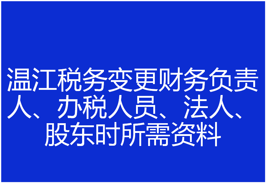 溫江稅務(wù)變更財務(wù)負(fù)責(zé)人、辦稅人員、法人、股東等信息時所需資料