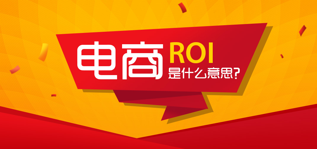 跨境电商ROI是什么意思？跨境电商roi计算公式如何计算？