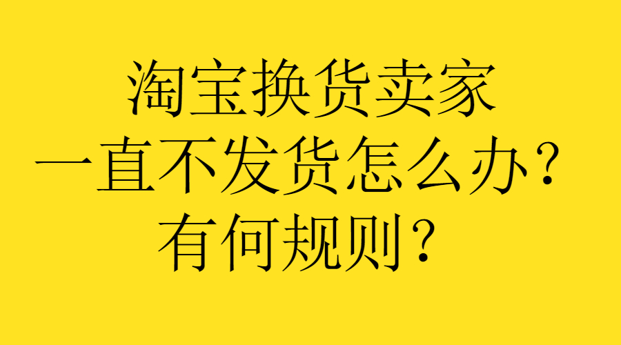 弘辽科技：淘宝换货卖家一直不发货怎么办？有何规则？