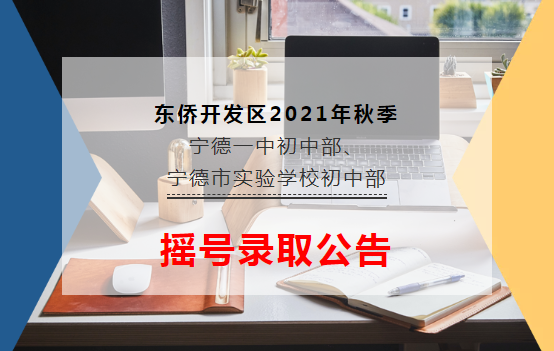 东侨开发区2021年秋季宁德一中初中部、宁德市实验学校初中部摇号录取公告