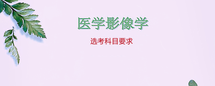 医学影像学选考科目要求：首选科目必须是物理，再选科目分四大类