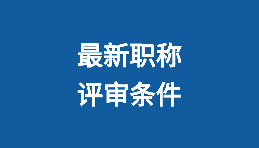 21个专业技术岗位的最新职称评审条件来了！附报送答辩时间安排