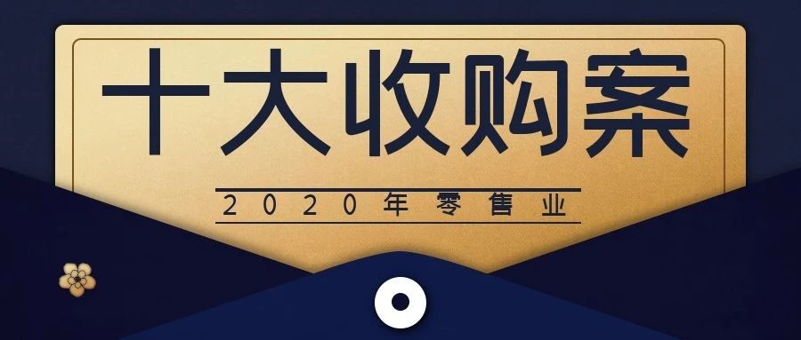 复盘丨2020年零售业10大收购案