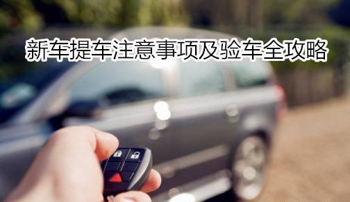 提车注意事项以及验车的步骤,4s店提车注意事项以及验车的步骤
