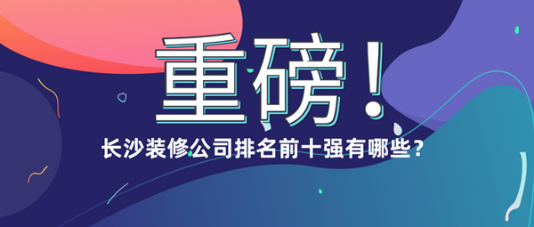 长沙装饰公司排名一览：金煌、点石家装、龙发等，选公司需看实力。