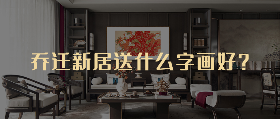 乔迁新居送什么字画合适（乔迁送什么字画比较好）