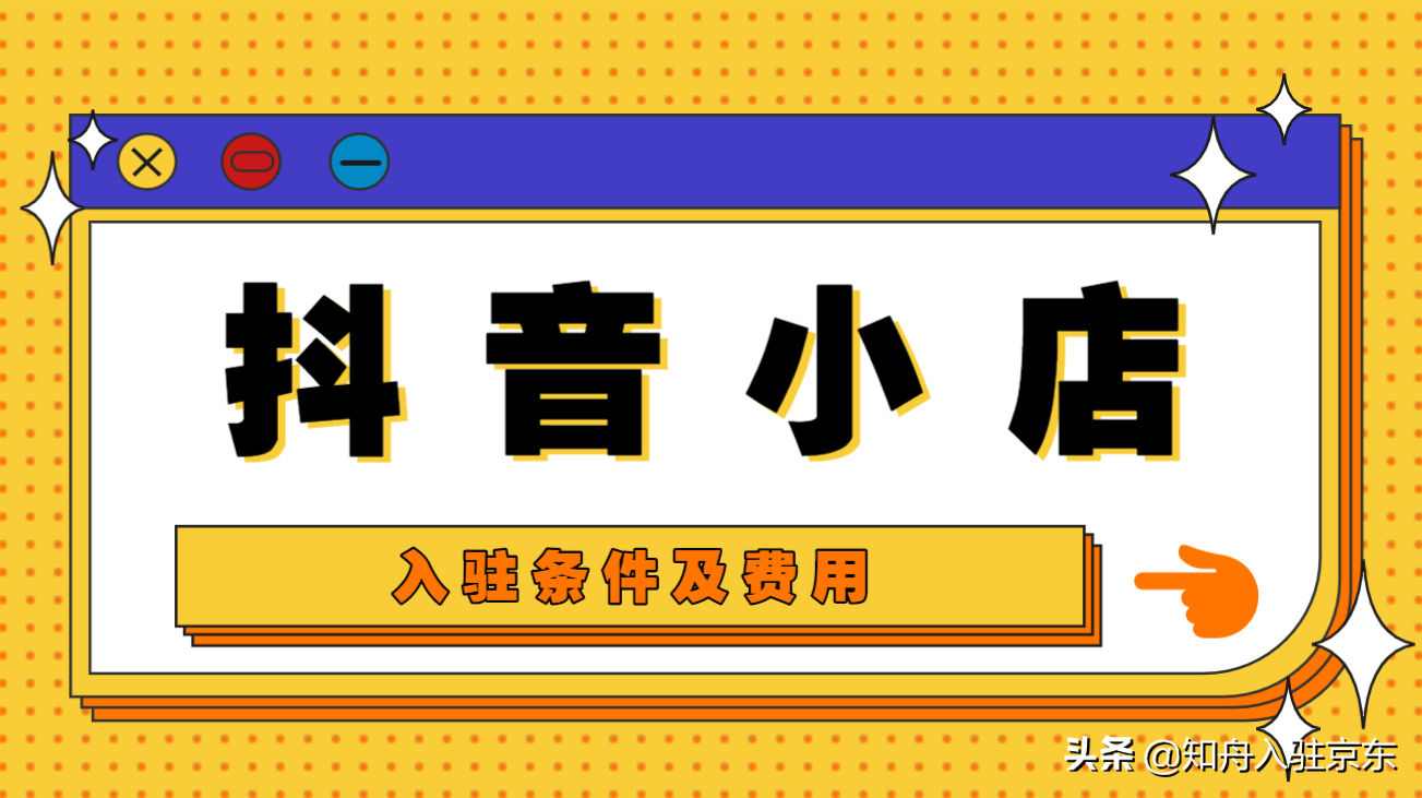 电商升为抖音一级入口，抖音小店入驻需要什么条件及费用？