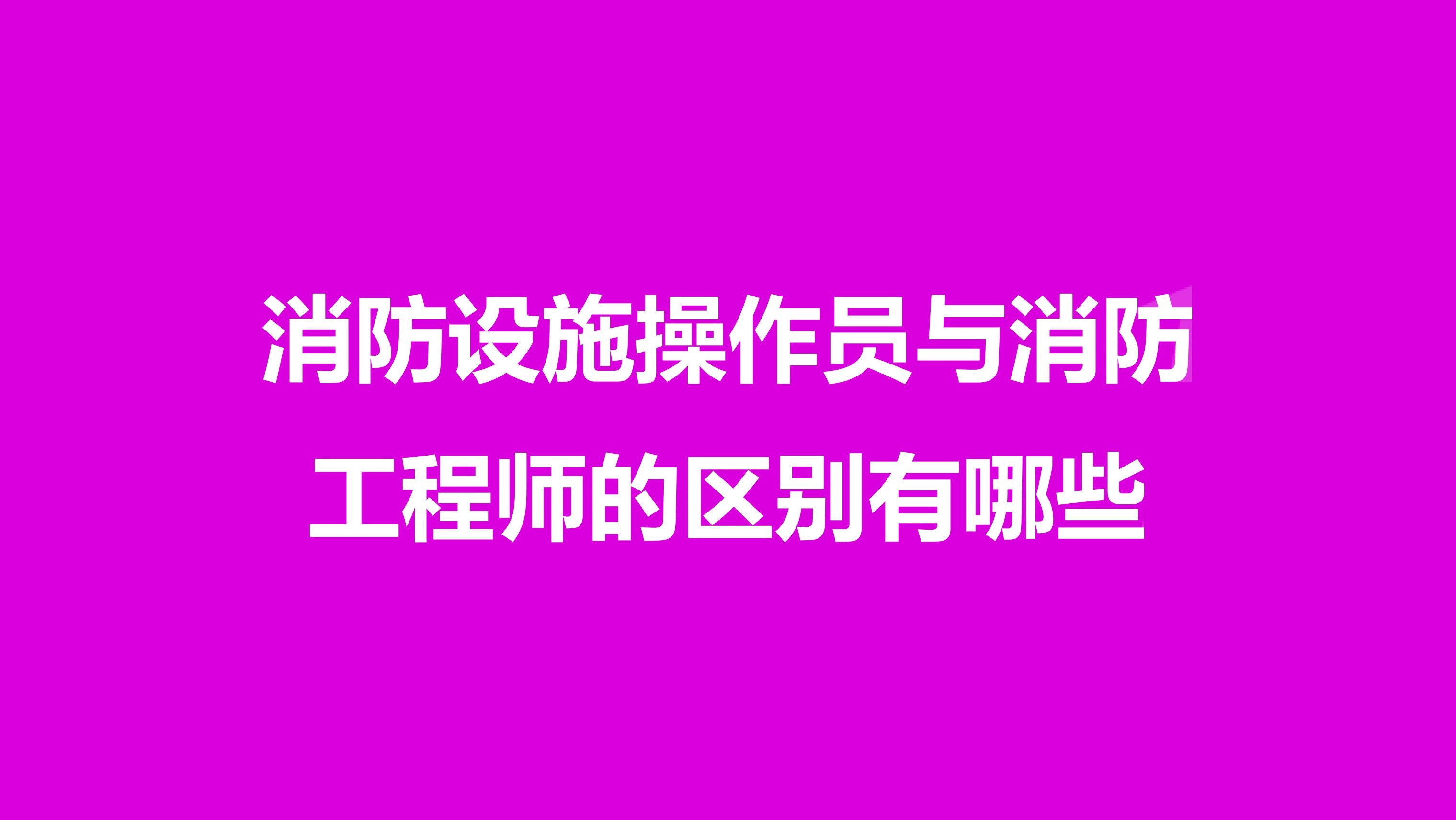 消防設施操作員與消防工程師的區別有哪些