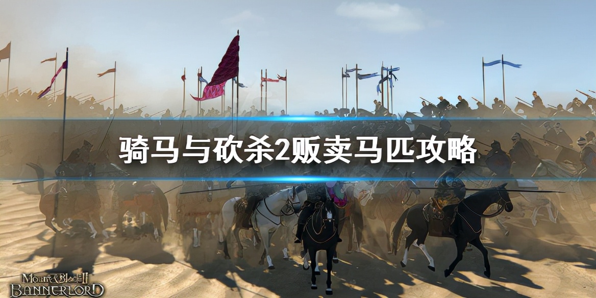 《骑马与砍杀2》怎么跑商？贩卖马匹攻略