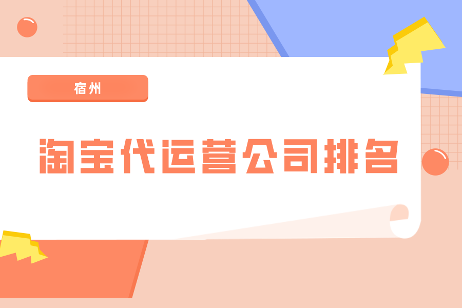 宿州淘宝代运营公司排名-哪家公司好？