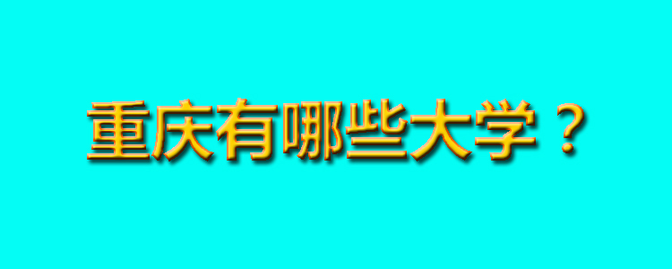 重庆有哪些大学？七个层次分类重庆高校，71所本专科大学详解