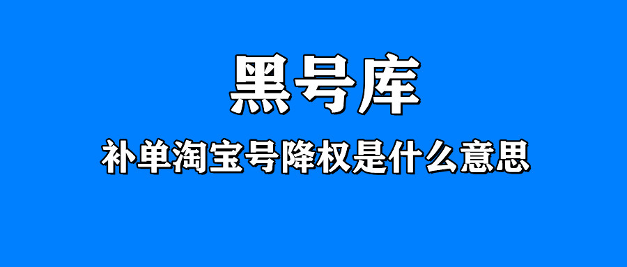 黑号库：补单淘宝号降权是什么意思