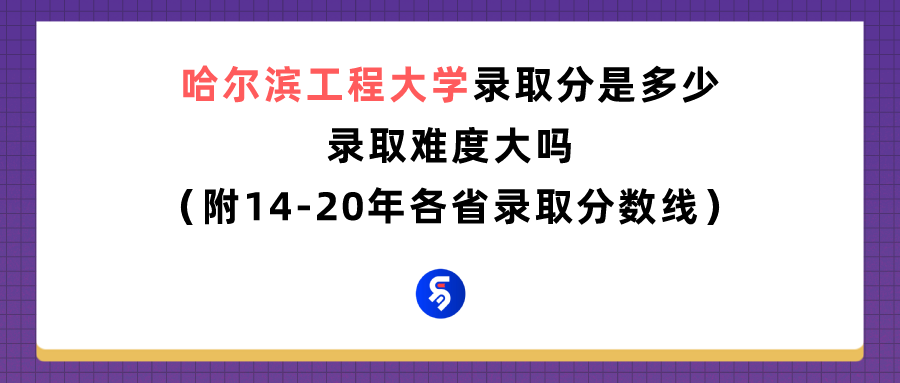 哈尔滨工程大学录取分数线是多少（附14-20年各省录取分数线）