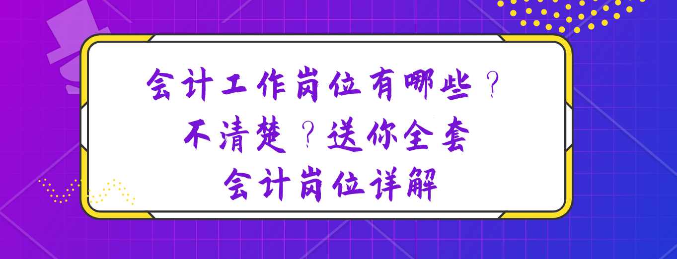 会计工作岗位有哪些？弄不清楚的，送你全套会计岗位详解